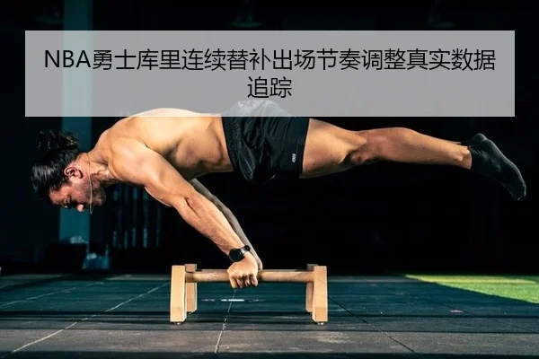 NBA勇士库里连续替补出场节奏调整真实数据追踪